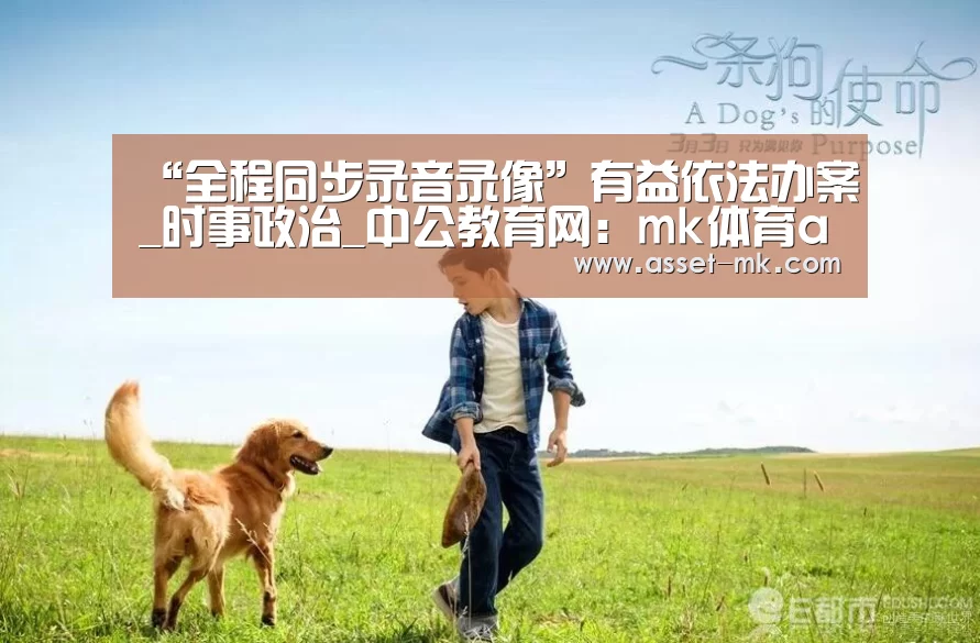 “全程同步录音录像”有益依法办案_时事政治_中公教育网：mk体育app