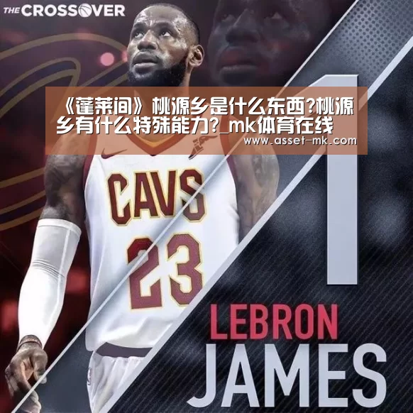《蓬莱间》桃源乡是什么东西?桃源乡有什么特殊能力?_mk体育在线
